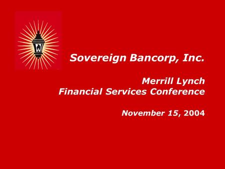 Sovereign Bancorp, Inc. Merrill Lynch Financial Services Conference November 15, 2004.