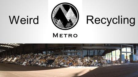 Weird Recycling. ○Two HazWaste facilities, plus Roundups = 60K customers for 4 million pounds of waste per year. ○Disposal costs are in the ballpark of.