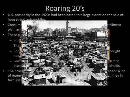 Roaring 20’s U.S. prosperity in the 1920s had been based to a large extent on the sale of houses and automobiles. Consumers for the first time could buy.