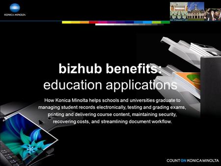 Bizhub benefits: education applications How Konica Minolta helps schools and universities graduate to managing student records electronically, testing.