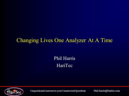 Unquestioned Answers to your Unanswered Changing Lives One Analyzer At A Time Phil Harris HariTec.