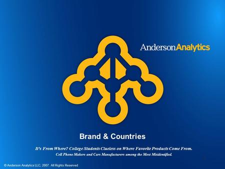 © Anderson Analytics LLC, 2007. All Rights Reserved 1 Brand & Countries It’s From Where? College Students Clueless on Where Favorite Products Come From.