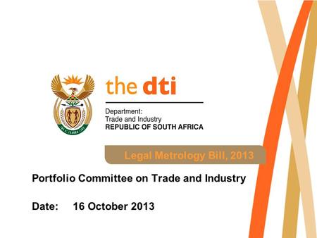 Legal Metrology Bill, 2013 Portfolio Committee on Trade and Industry Date: 16 October 2013.