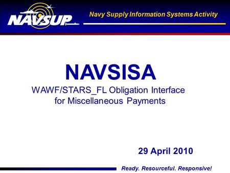 Navy Supply Information Systems Activity 1 Ready. Resourceful. Responsive! Navy Supply Information Systems Activity 29 April 2010 NAVSISA WAWF/STARS_FL.