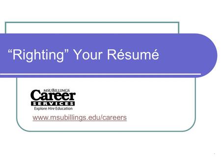 “Righting” Your Résumé www.msubillings.edu/careers.