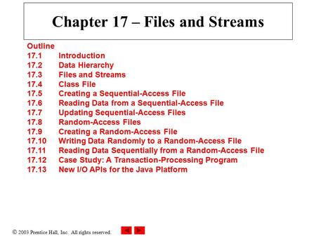  2003 Prentice Hall, Inc. All rights reserved. Chapter 17 – Files and Streams Outline 17.1 Introduction 17.2 Data Hierarchy 17.3 Files and Streams 17.4.