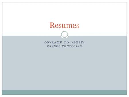 ON-RAMP TO I-BEST: CAREER PORTFOLIO Resumes. Recap: Elevator Speeches Brief introduction of yourself Include: Name, education/experience, goal Use when.