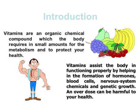 Introduction Vitamins are an organic chemical compound which the body requires in small amounts for the metabolism and to protect your health. Vitamins.