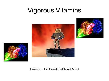 Vigorous Vitamins Ummm….like Powdered Toast Man!.