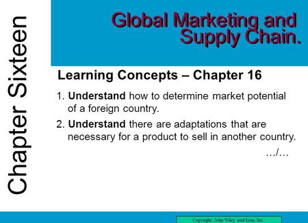 Chapter Sixteen Copyright, John Wiley and Sons, Inc. Chapter Sixteen Learning Concepts – Chapter 16 1. Understand how to determine market potential of.