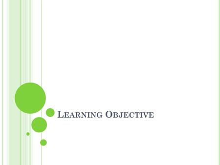 L EARNING O BJECTIVE. L EARNING O BJECTIVE -W HY ? Focuses on concepts and skills Gives students a focus as they take notes and learn the concepts from.