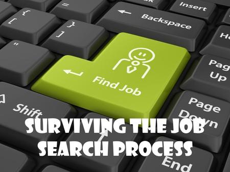 Surviving The Job Search Process. What do you want in a job? Think About: – ___________ income How much do you need for your lifestyle? – Values and goals.