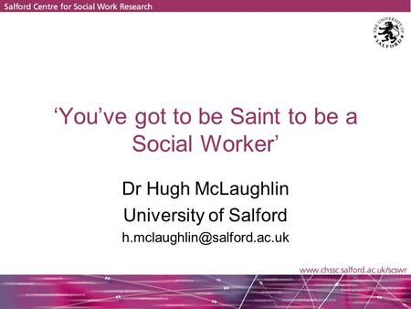 ‘You’ve got to be Saint to be a Social Worker’ Dr Hugh McLaughlin University of Salford