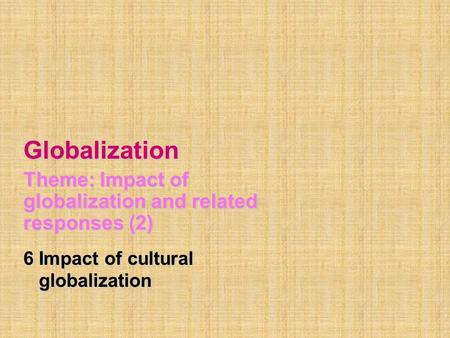 Globalization Theme: Impact of globalization and related responses (2) 6 Impact of cultural globalization globalization.