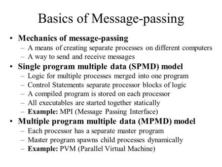 Basics of Message-passing Mechanics of message-passing –A means of creating separate processes on different computers –A way to send and receive messages.