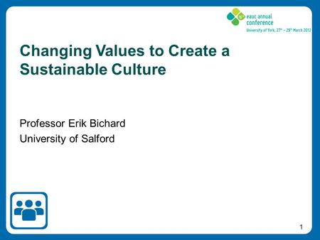 1 Professor Erik Bichard University of Salford Changing Values to Create a Sustainable Culture.