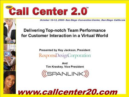 Www.callcenter20.com October 10-13, 2006 San Diego Convention Center, San Diego California Delivering Top-notch Team Performance for Customer Interaction.