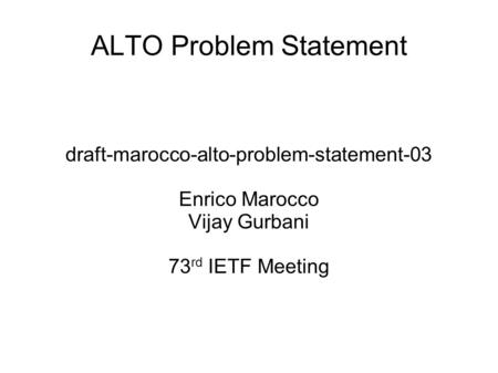 ALTO Problem Statement draft-marocco-alto-problem-statement-03 Enrico Marocco Vijay Gurbani 73 rd IETF Meeting.