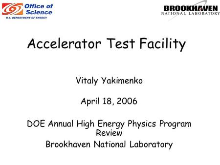 Accelerator Test Facility Vitaly Yakimenko April 18, 2006 DOE Annual High Energy Physics Program Review Brookhaven National Laboratory.