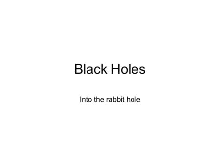 Black Holes Into the rabbit hole. V esc = (2GM/R) 1/2 Substituting in the speed of light for the escape velocity, and the event horizon for the radius.