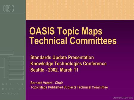 Copyright OASIS, 2002 OASIS Topic Maps Technical Committees Standards Update Presentation Knowledge Technologies Conference Seattle - 2002, March 11 Bernard.