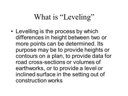 What is “Leveling” Levelling is the process by which differences in height between two or more points can be determined. Its purpose may be to provide.