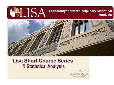 Shuyu Chu Department of Statistics February 17, 2014 Lisa Short Course Series R Statistical Analysis Laboratory for Interdisciplinary Statistical Analysis.