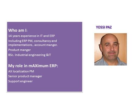 Who am I : 14 years experience in IT and ERP Including ERP PM, consultancy and implementations, account manger. Product manger BSc. Industrial engineering.