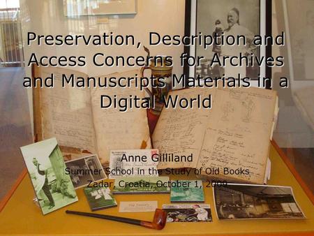 Preservation, Description and Access Concerns for Archives and Manuscripts Materials in a Digital World Anne Gilliland Summer School in the Study of Old.