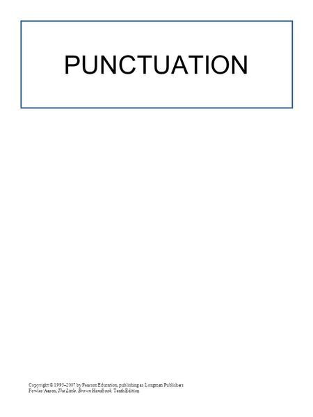 Copyright © 1995–2007 by Pearson Education, publishing as Longman Publishers Fowler/Aaron, The Little, Brown Handbook, Tenth Edition PUNCTUATION.