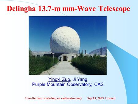 Yingxi Zuo, Ji Yang Purple Mountain Observatory, CAS Sino-German workshop on radioastronomy Sep 13, 2005 Urumqi Delingha 13.7-m mm-Wave Telescope.