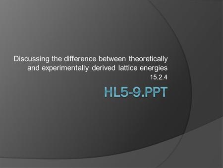 Discussing the difference between theoretically and experimentally derived lattice energies 15.2.4.