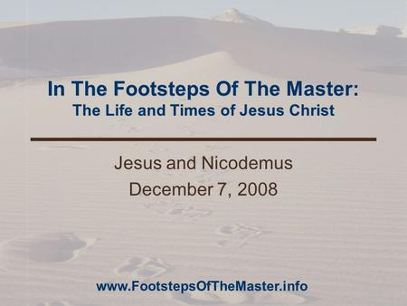 In The Footsteps Of The Master: The Life and Times of Jesus Christ Jesus and Nicodemus December 7, 2008 www.FootstepsOfTheMaster.info.