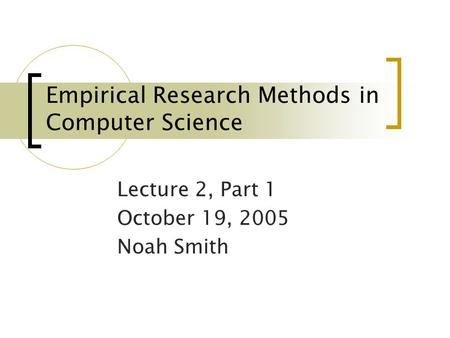 Empirical Research Methods in Computer Science Lecture 2, Part 1 October 19, 2005 Noah Smith.