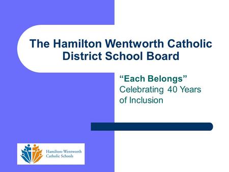 “Each Belongs” Celebrating 40 Years of Inclusion The Hamilton Wentworth Catholic District School Board.