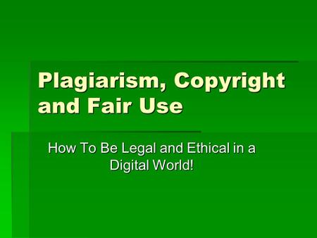 Plagiarism, Copyright and Fair Use How To Be Legal and Ethical in a Digital World!