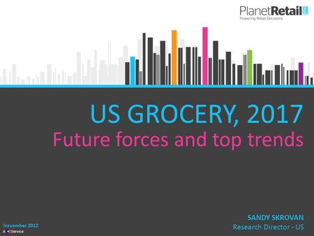 1 A Service US GROCERY, 2017 Future forces and top trends November 2012 SANDY SKROVAN Research Director - US.