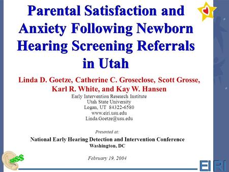 Parental Satisfaction and Anxiety Following Newborn Hearing Screening Referrals in Utah Linda D. Goetze, Catherine C. Groseclose, Scott Grosse, Karl R.