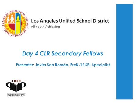 Day 4 CLR Secondary Fellows Presenter: Javier San Román, PreK-12 SEL Specialist.