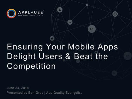 | June 24, 2014 Presented by Ben Gray | App Quality Evangelist Ensuring Your Mobile Apps Delight Users & Beat the Competition.