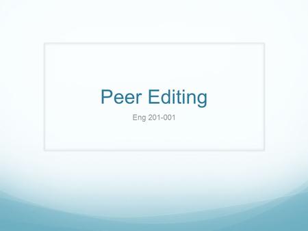 Peer Editing Eng 201-001. Why we peer edit To gain perspective Because writing is a process To highlight errors we all make and to improve our writing.