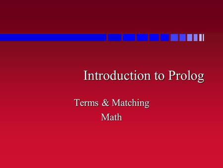 Introduction to Prolog Terms & Matching Math. Atoms and Terms n mark, alex, di, bob are atoms –Not variables –Not strings –Just things – simple things.