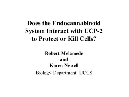 Does the Endocannabinoid System Interact with UCP-2 to Protect or Kill Cells? Robert Melamede and Karen Newell Biology Department, UCCS.