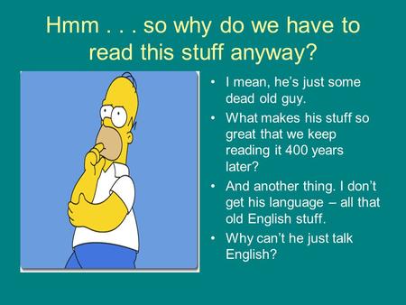 Hmm... so why do we have to read this stuff anyway? I mean, he’s just some dead old guy. What makes his stuff so great that we keep reading it 400 years.