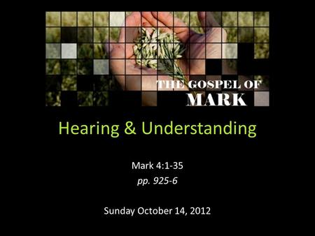 Hearing & Understanding Mark 4:1-35 pp. 925-6 Sunday October 14, 2012.