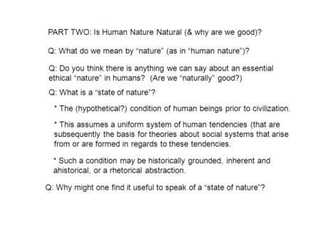 PART TWO: Is Human Nature Natural (& why are we good)? Q: What do we mean by “nature” (as in “human nature”)? Q: Do you think there is anything we can.