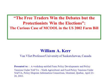 “The Free Traders Win the Debates but the Protectionists Win the Elections”: The Curious Case of MCOOL in the US 2002 Farm Bill William A. Kerr Van Vliet.