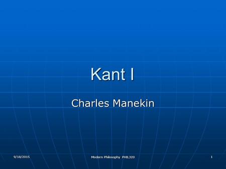 9/18/2015 Modern Philosophy PHIL320 1 Kant I Charles Manekin.