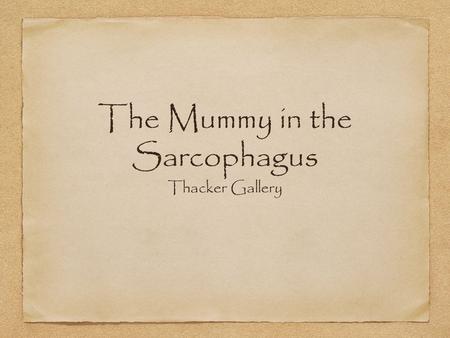 The Mummy in the Sarcophagus Thacker Gallery. Asking questions We could ask anything we wanted about the mummy. She takes four people to carry and smells.