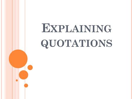 E XPLAINING QUOTATIONS. Q UOTATIONS AS EVIDENCE When you use quotations as evidence, you need to explain how the quotation supports your idea. When explaining.